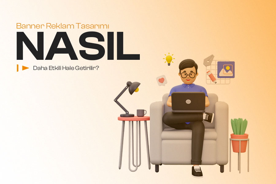 Banner Reklam Tasarımı Nasıl Daha Etkili Hale Getirilir? 
