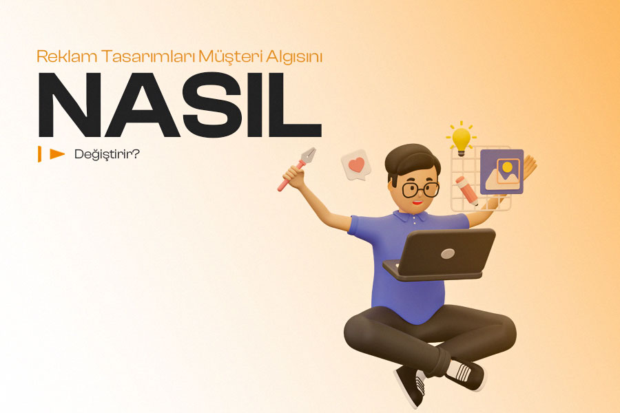 Reklam Tasarımları Müşteri Algısını Nasıl Değiştirir? 